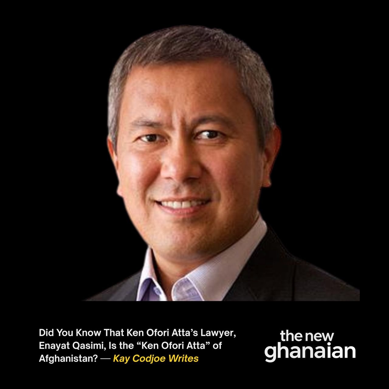 Did you know that Ken Ofori-Atta's lawyer, Enayat Qasimi, is the 'Ken Ofori-Atta of Afghanistan? - Kay Codjoe writes